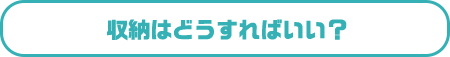 収納はどうすればいい？