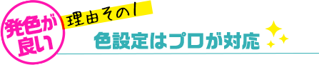 発色が良い理由その１・色設定はプロが対応