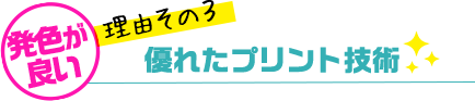 発色がいい理由その3・優れたプリント技術